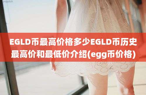 EGLD币最高价格多少EGLD币历史最高价和最低价介绍(egg币价格)