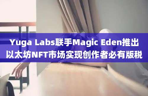 Yuga Labs联手Magic Eden推出以太坊NFT市场实现创作者必有版税