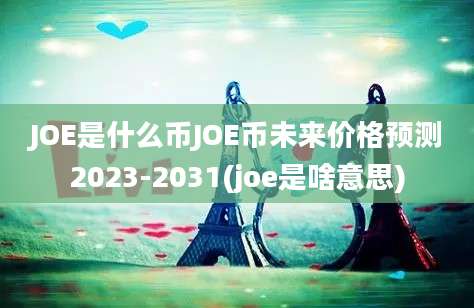 JOE是什么币JOE币未来价格预测2023-2031(joe是啥意思)