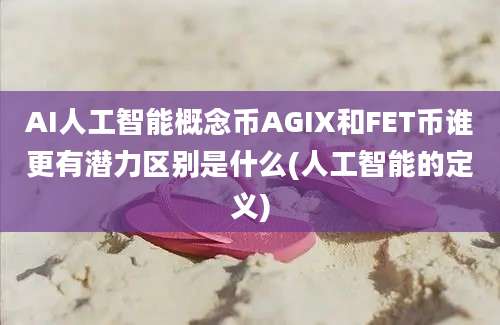 AI人工智能概念币AGIX和FET币谁更有潜力区别是什么(人工智能的定义)