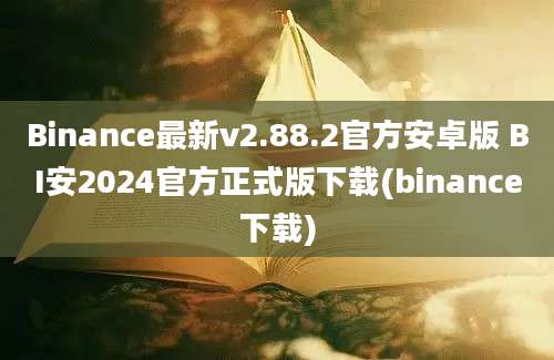 Binance最新v2.88.2官方安卓版 BI安2024官方正式版下载(binance下载)