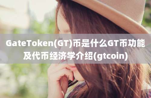 GateToken(GT)币是什么GT币功能及代币经济学介绍(gtcoin)