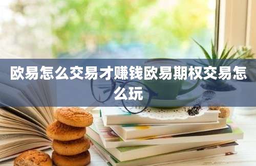 欧易怎么交易才赚钱欧易期权交易怎么玩