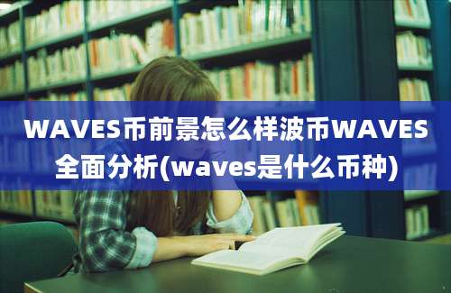 WAVES币前景怎么样波币WAVES全面分析(waves是什么币种)