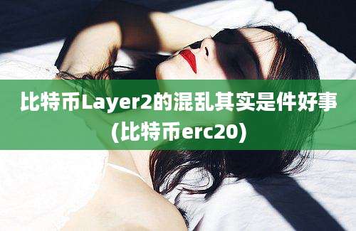 比特币Layer2的混乱其实是件好事(比特币erc20)