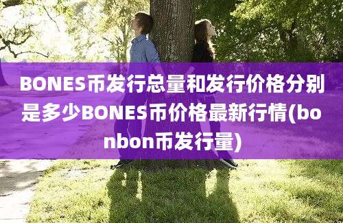 BONES币发行总量和发行价格分别是多少BONES币价格最新行情(bonbon币发行量)