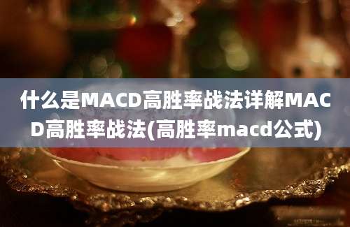 什么是MACD高胜率战法详解MACD高胜率战法(高胜率macd公式)