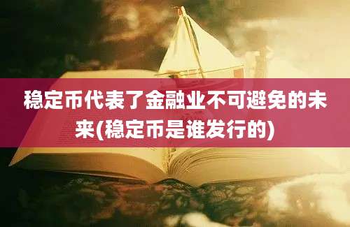 稳定币代表了金融业不可避免的未来(稳定币是谁发行的)