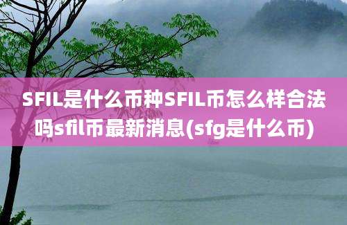 SFIL是什么币种SFIL币怎么样合法吗sfil币最新消息(sfg是什么币)