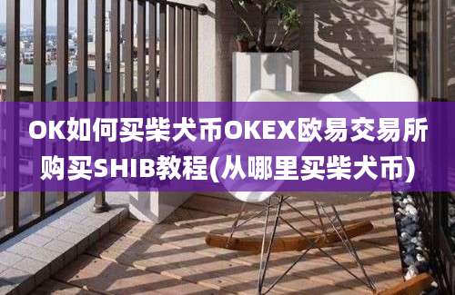 OK如何买柴犬币OKEX欧易交易所购买SHIB教程(从哪里买柴犬币)