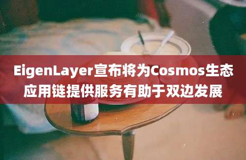 EigenLayer宣布将为Cosmos生态应用链提供服务有助于双边发展