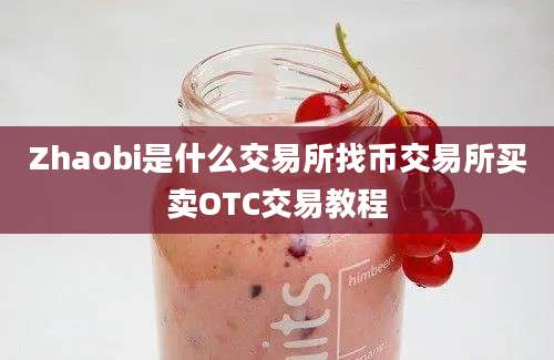 Zhaobi是什么交易所找币交易所买卖OTC交易教程