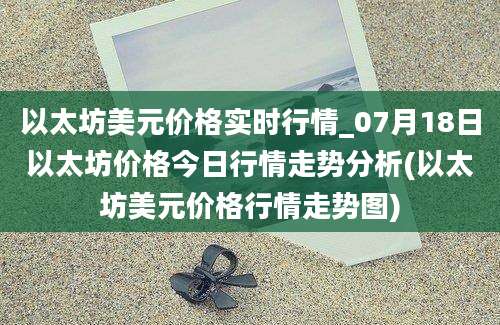 以太坊美元价格实时行情_07月18日以太坊价格今日行情走势分析(以太坊美元价格行情走势图)