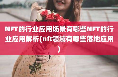 NFT的行业应用场景有哪些NFT的行业应用解析(nft领域有哪些落地应用)