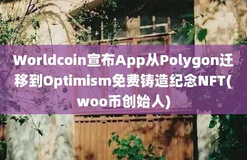 Worldcoin宣布App从Polygon迁移到Optimism免费铸造纪念NFT(woo币创始人)