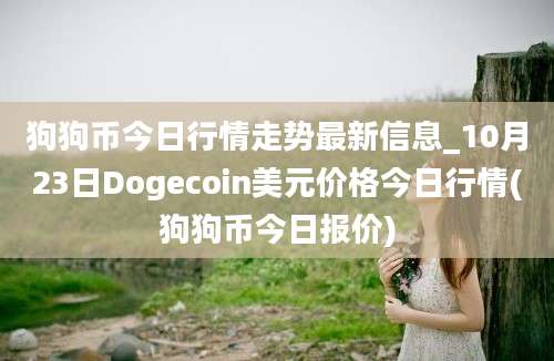 狗狗币今日行情走势最新信息_10月23日Dogecoin美元价格今日行情(狗狗币今日报价)