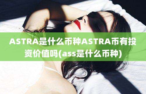 ASTRA是什么币种ASTRA币有投资价值吗(ass是什么币种)