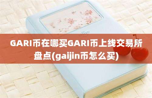 GARI币在哪买GARI币上线交易所盘点(gaijin币怎么买)