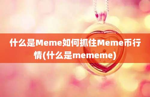 什么是Meme如何抓住Meme币行情(什么是mememe)