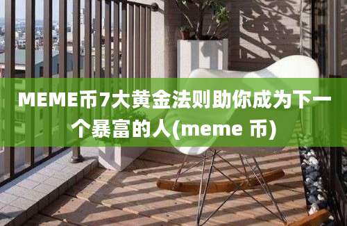 MEME币7大黄金法则助你成为下一个暴富的人(meme 币)