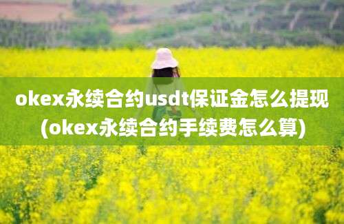 okex永续合约usdt保证金怎么提现(okex永续合约手续费怎么算)