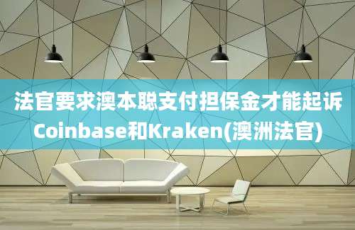 法官要求澳本聪支付担保金才能起诉Coinbase和Kraken(澳洲法官)