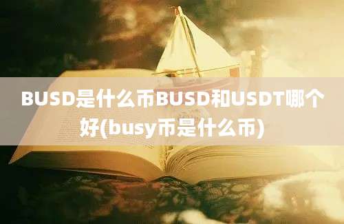 BUSD是什么币BUSD和USDT哪个好(busy币是什么币)