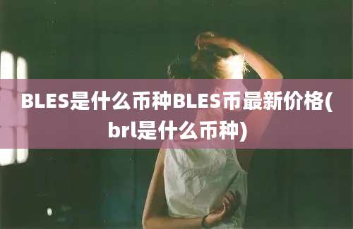 BLES是什么币种BLES币最新价格(brl是什么币种)