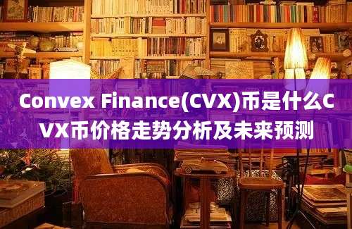 Convex Finance(CVX)币是什么CVX币价格走势分析及未来预测