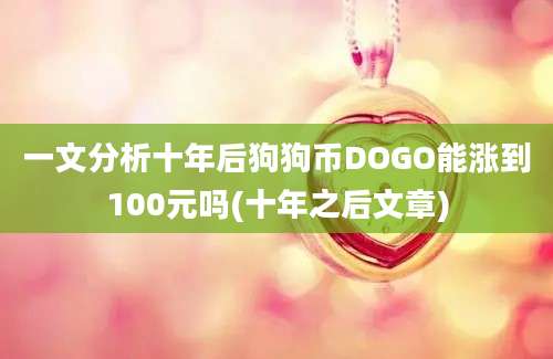 一文分析十年后狗狗币DOGO能涨到100元吗(十年之后文章)