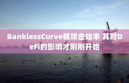 BanklessCurve被攻击始末 其对DeFi的影响才刚刚开始