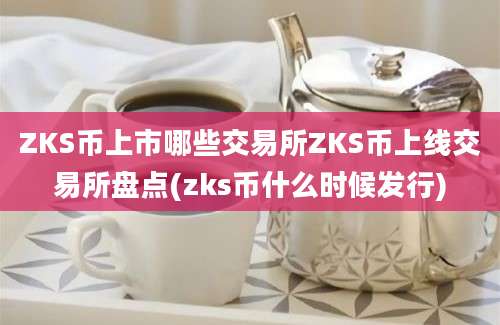 ZKS币上市哪些交易所ZKS币上线交易所盘点(zks币什么时候发行)