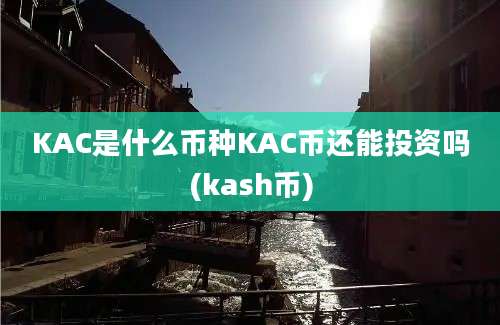 KAC是什么币种KAC币还能投资吗(kash币)