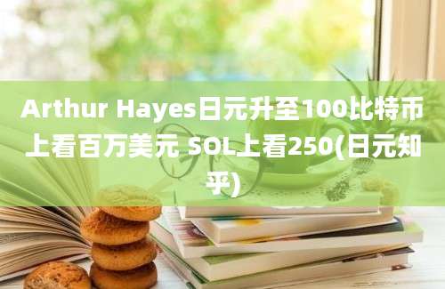 Arthur Hayes日元升至100比特币上看百万美元 SOL上看250(日元知乎)