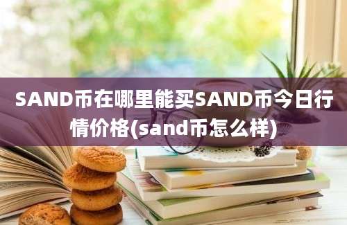 SAND币在哪里能买SAND币今日行情价格(sand币怎么样)