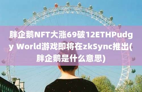 胖企鹅NFT大涨69破12ETHPudgy World游戏即将在zkSync推出(胖企鹅是什么意思)