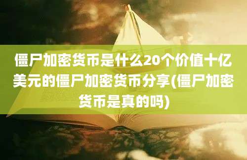 僵尸加密货币是什么20个价值十亿美元的僵尸加密货币分享(僵尸加密货币是真的吗)