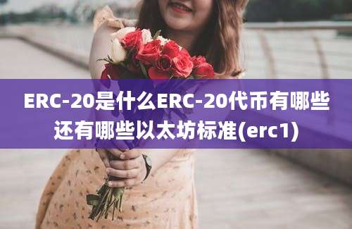 ERC-20是什么ERC-20代币有哪些还有哪些以太坊标准(erc1)