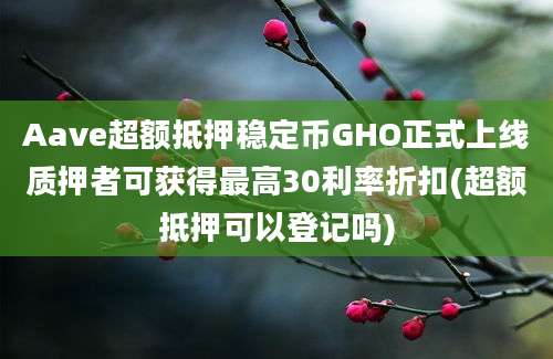 Aave超额抵押稳定币GHO正式上线质押者可获得最高30利率折扣(超额抵押可以登记吗)