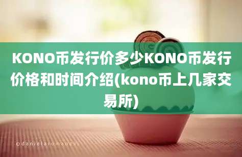 KONO币发行价多少KONO币发行价格和时间介绍(kono币上几家交易所)