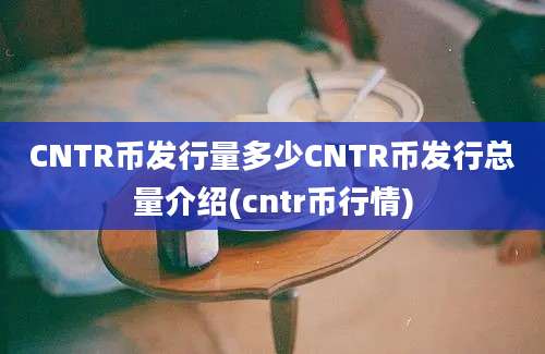 CNTR币发行量多少CNTR币发行总量介绍(cntr币行情)