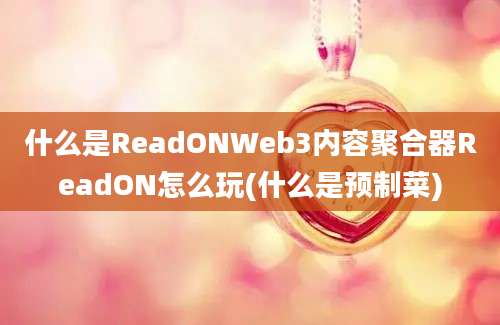 什么是ReadONWeb3内容聚合器ReadON怎么玩(什么是预制菜)