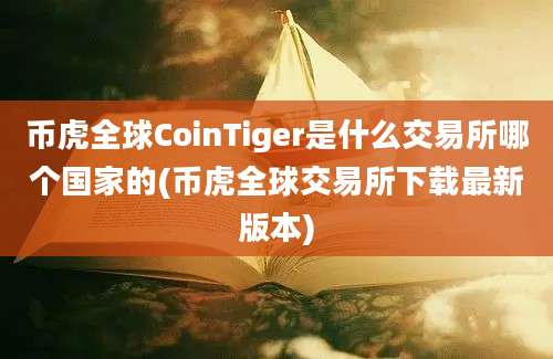 币虎全球CoinTiger是什么交易所哪个国家的(币虎全球交易所下载最新版本)