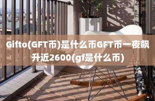 Gifto(GFT币)是什么币GFT币一夜飙升近2600(gf是什么币)