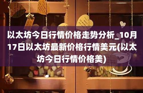 以太坊今日行情价格走势分析_10月17日以太坊最新价格行情美元(以太坊今日行情价格美)