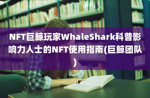 NFT巨鲸玩家WhaleShark科普影响力人士的NFT使用指南(巨鲸团队)