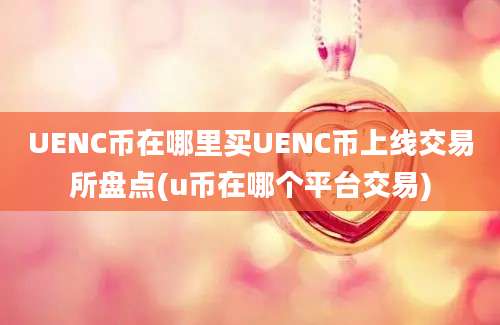 UENC币在哪里买UENC币上线交易所盘点(u币在哪个平台交易)