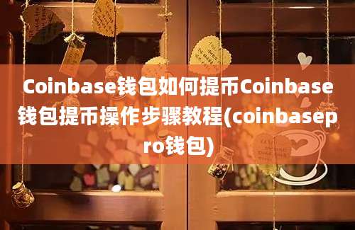 Coinbase钱包如何提币Coinbase钱包提币操作步骤教程(coinbasepro钱包)