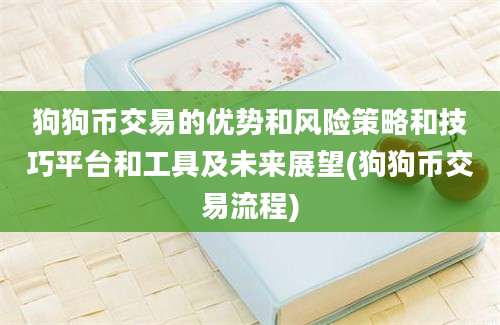 狗狗币交易的优势和风险策略和技巧平台和工具及未来展望(狗狗币交易流程)