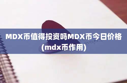 MDX币值得投资吗MDX币今日价格(mdx币作用)